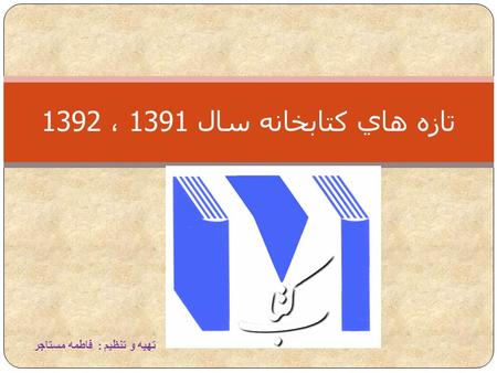 Jjj تازه هاي كتابخانه سال 1391 ، 1392 تهيه و تنظيم : فاطمه مستاجر.