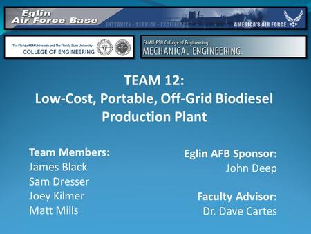 TEAM 12: Low-Cost, Portable, Off-Grid Biodiesel Production Plant Team Members: James Black Sam Dresser Joey Kilmer Matt Mills Faculty Advisor: Dr. Dave.