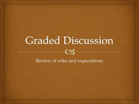 Review of roles and expectations.   Each role will lead a part of the discussion.  The leader of the discussion will “teach” the others in the group.