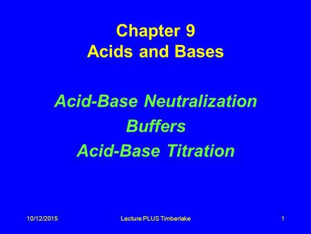 10/12/2015Lecture PLUS Timberlake1 Chapter 9 Acids and Bases Acid-Base Neutralization Buffers Acid-Base Titration.