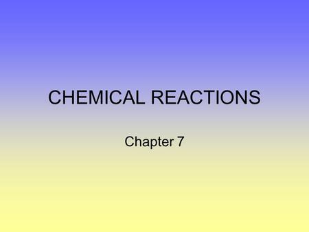 CHEMICAL REACTIONS Chapter 7. Changes PHYSICAL –Only affects the size, shape and state. –Amount of energy involved in each state varies. CHEMICAL –Atoms.