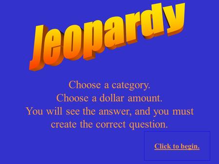 Choose a category. Choose a dollar amount. You will see the answer, and you must create the correct question. Click to begin.