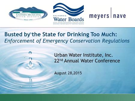 Urban Water Institute, Inc. 22 nd Annual Water Conference August 28,2015 Busted by the State for Drinking Too Much: Enforcement of Emergency Conservation.