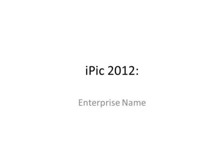IPic 2012: Enterprise Name. Product Offering the problem and your solution.