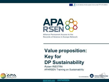 Co-ordinated by aparsen.eu #APARSEN Co-funded by the European Union under FP7-ICT-2009-6 Value proposition: Key for DP Sustainability Ruben RIESTRA APARSEN.