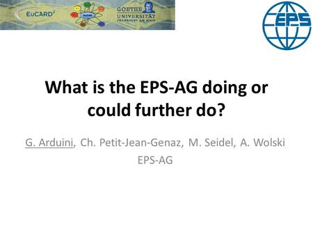 What is the EPS-AG doing or could further do? G. Arduini, Ch. Petit-Jean-Genaz, M. Seidel, A. Wolski EPS-AG.
