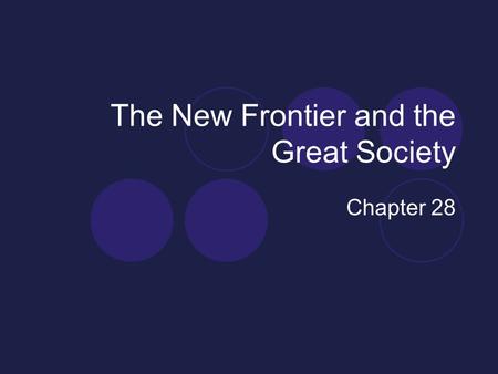 The New Frontier and the Great Society Chapter 28.