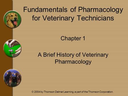 © 2004 by Thomson Delmar Learning, a part of the Thomson Corporation. Fundamentals of Pharmacology for Veterinary Technicians Chapter 1 A Brief History.