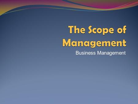 Business Management. The Scope of Management What is management? What are the specific tasks and responsibilities of management?