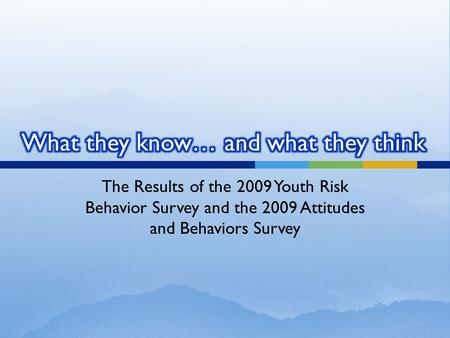 The Results of the 2009 Youth Risk Behavior Survey and the 2009 Attitudes and Behaviors Survey.