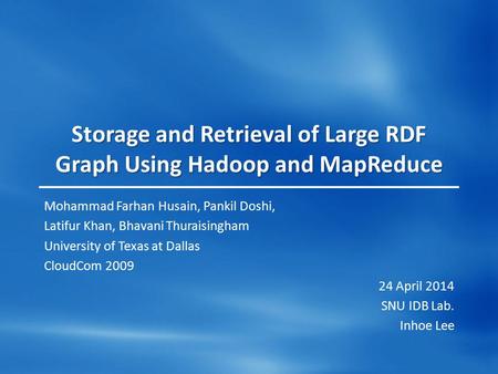 Storage and Retrieval of Large RDF Graph Using Hadoop and MapReduce Mohammad Farhan Husain, Pankil Doshi, Latifur Khan, Bhavani Thuraisingham University.