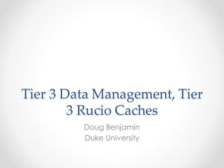Tier 3 Data Management, Tier 3 Rucio Caches Doug Benjamin Duke University.
