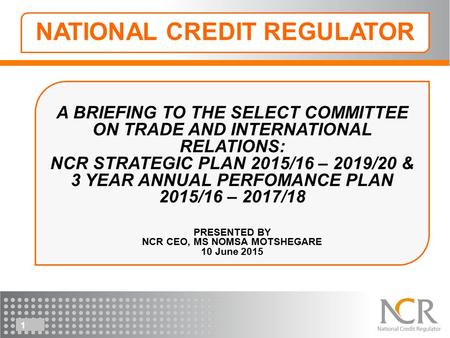A BRIEFING TO THE SELECT COMMITTEE ON TRADE AND INTERNATIONAL RELATIONS: NCR STRATEGIC PLAN 2015/16 – 2019/20 & 3 YEAR ANNUAL PERFOMANCE PLAN 2015/16 –