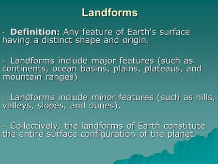 Landforms Definition: Any feature of Earth's surface having a distinct shape and origin. Landforms include major features (such as continents, ocean basins,