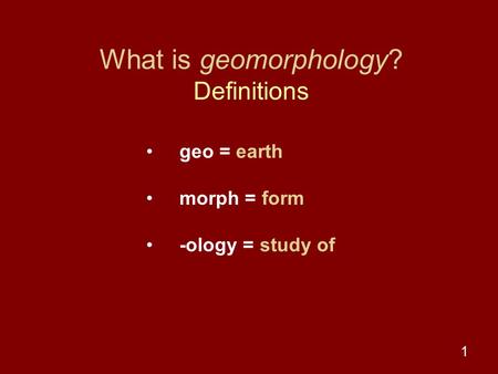 What is geomorphology? Definitions geo = earth morph = form -ology = study of 1.