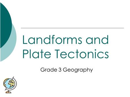 Landforms and Plate Tectonics Grade 3 Geography. What will we be learning about?  Different types of landforms and their properties  How these landforms.