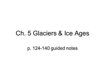 Ch. 5 Glaciers & Ice Ages p. 124-140 guided notes.