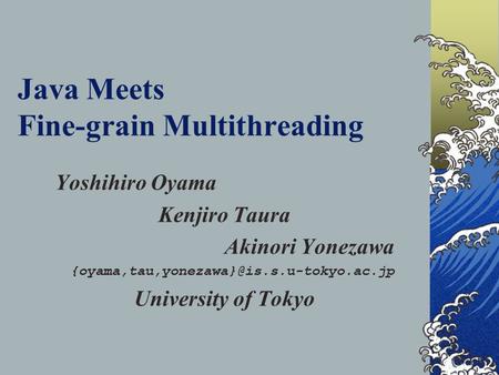 Java Meets Fine-grain Multithreading Yoshihiro Oyama Kenjiro Taura Akinori Yonezawa University of Tokyo.