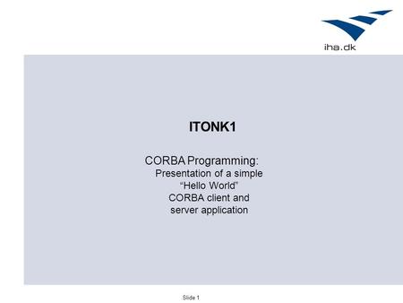 Slide 1 CORBA Programming: Presentation of a simple “Hello World” CORBA client and server application ITONK1.