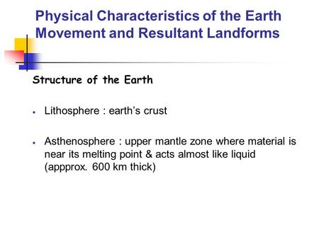 Physical Characteristics of the Earth Movement and Resultant Landforms Structure of the Earth  Lithosphere : earth’s crust  Asthenosphere : upper mantle.
