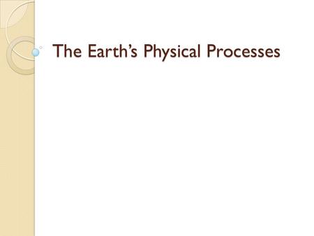 The Earth’s Physical Processes. The Earth Third planet from the Sun ◦ Only planet that can support life.