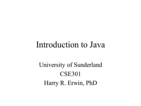 Introduction to Java University of Sunderland CSE301 Harry R. Erwin, PhD.
