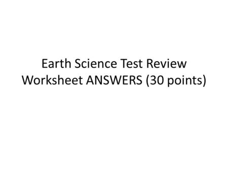 Earth Science Test Review Worksheet ANSWERS (30 points)