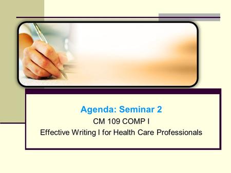 Agenda: Seminar 2 CM 109 COMP I Effective Writing I for Health Care Professionals.