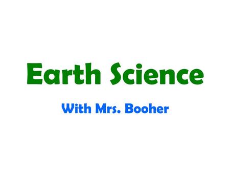 Earth Science With Mrs. Booher. Topics Studied The Nature of Science Atmosphere and Weather Currents – Air and Water, Convection, Energy Transfers Rocks.