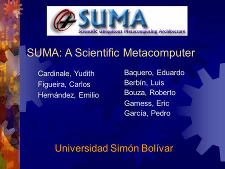 SUMA: A Scientific Metacomputer Cardinale, Yudith Figueira, Carlos Hernández, Emilio Baquero, Eduardo Berbín, Luis Bouza, Roberto Gamess, Eric García,