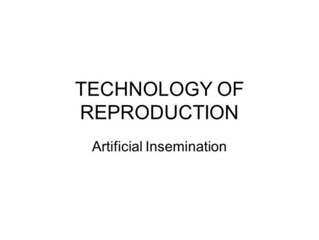 TECHNOLOGY OF REPRODUCTION Artificial Insemination.