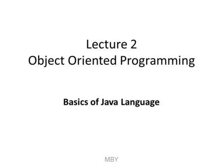 Lecture 2 Object Oriented Programming Basics of Java Language MBY.