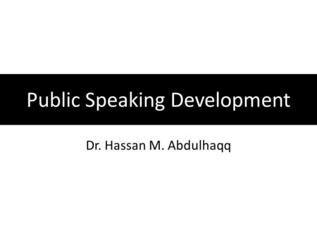 Public Speaking Development Dr. Hassan M. Abdulhaqq.