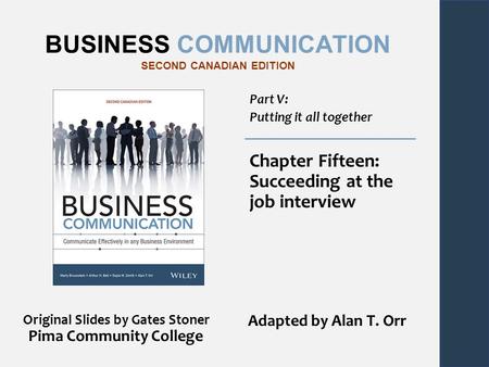 BUSINESS COMMUNICATION SECOND CANADIAN EDITION Part V: Putting it all together Chapter Fifteen: Succeeding at the job interview Original Slides by Gates.