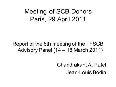 Meeting of SCB Donors Paris, 29 April 2011 Report of the 8th meeting of the TFSCB Advisory Panel (14 – 18 March 2011) Chandrakant A. Patel Jean-Louis Bodin.