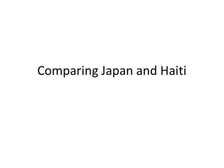 Comparing Japan and Haiti. Japan Haiti March 11, 2011 9.03 magnitude 6,023 injured tsunami resulted in over 340,000 displaced people eleven nuclear power.