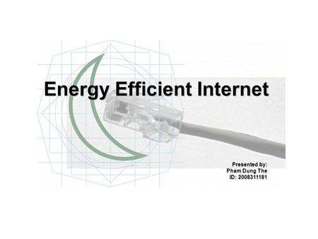 Energy Efficient Internet Presented by: Pham Dung The ID: 2008311181.