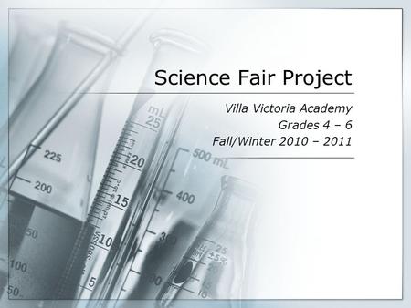 Science Fair Project Villa Victoria Academy Grades 4 – 6 Fall/Winter 2010 – 2011.