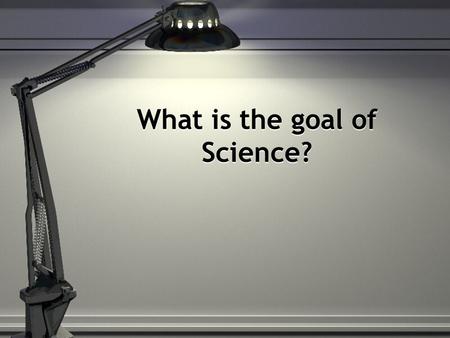 What is the goal of Science?. To understand the world around us To discover To study The realm of Science is limited to strictly solving problems about.