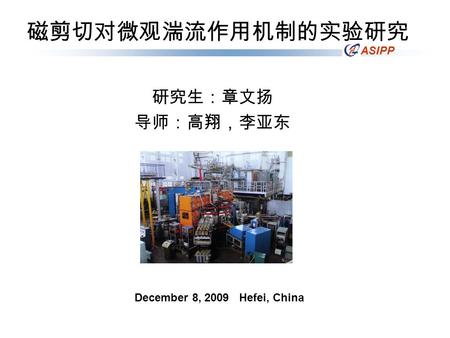 ASIPP 研究生：章文扬 导师：高翔，李亚东 磁剪切对微观湍流作用机制的实验研究 December 8, 2009 Hefei, China.