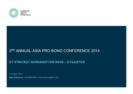 3 October 2014 Mark Robinson, +65 6868 9808, ICT STRATEGY WORKSHOP FOR NGOS – ICT4JUSTICE 3 RD ANNUAL ASIA PRO BONO CONFERENCE 2014.