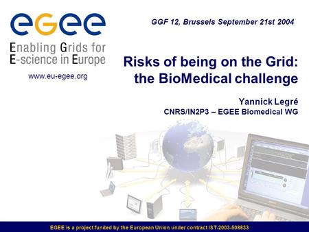 EGEE is a project funded by the European Union under contract IST-2003-508833 Risks of being on the Grid: the BioMedical challenge Yannick Legré CNRS/IN2P3.