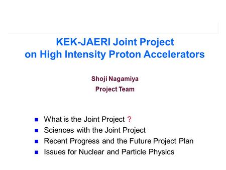 What is the Joint Project ? Sciences with the Joint Project Recent Progress and the Future Project Plan Issues for Nuclear and Particle Physics KEK-JAERI.