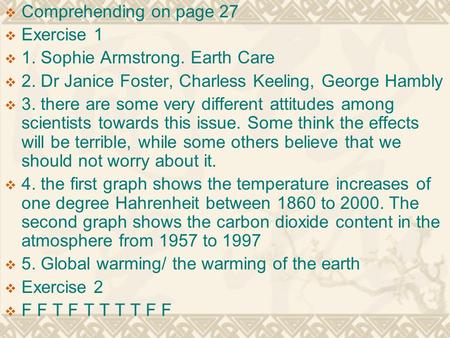  Comprehending on page 27  Exercise 1  1. Sophie Armstrong. Earth Care  2. Dr Janice Foster, Charless Keeling, George Hambly  3. there are some very.