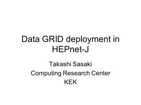 Data GRID deployment in HEPnet-J Takashi Sasaki Computing Research Center KEK.