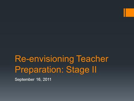 Re-envisioning Teacher Preparation: Stage II September 16, 2011.