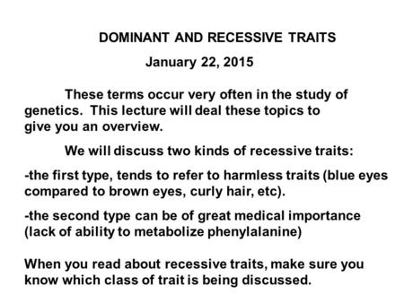 DOMINANT AND RECESSIVE TRAITS January 22, 2015 These terms occur very often in the study of genetics. This lecture will deal these topics to give you an.