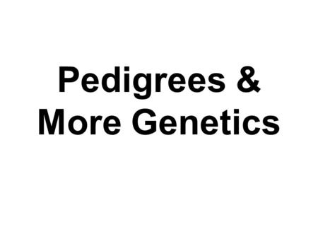 Pedigrees & More Genetics