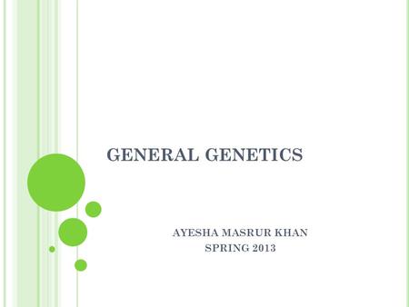 GENERAL GENETICS AYESHA MASRUR KHAN SPRING 2013. G ENE INTERACTION What is gene interaction? In gene interaction, genes at different loci contribute to.