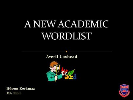 Averil Coxhead Hüsem Korkmaz MA TEFL. was developed from a corpus of 5 million words with the needs of ESL/EFL learners in mind, contains the most widely.